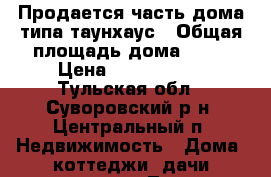   Продается часть дома-типа таунхаус › Общая площадь дома ­ 90 › Цена ­ 3 000 000 - Тульская обл., Суворовский р-н, Центральный п. Недвижимость » Дома, коттеджи, дачи продажа   . Тульская обл.